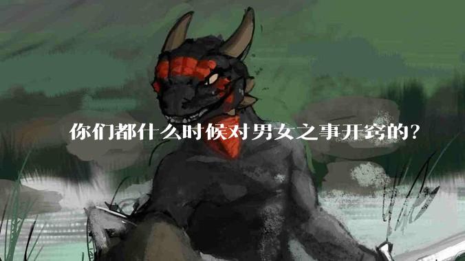 你们都什么时候对男女之事开窍的?