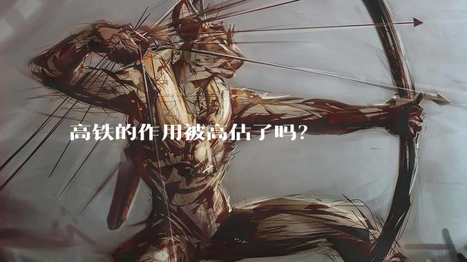 高铁的作用被高估了吗?