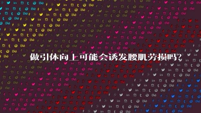 做引体向上可能会诱发腰肌劳损吗?