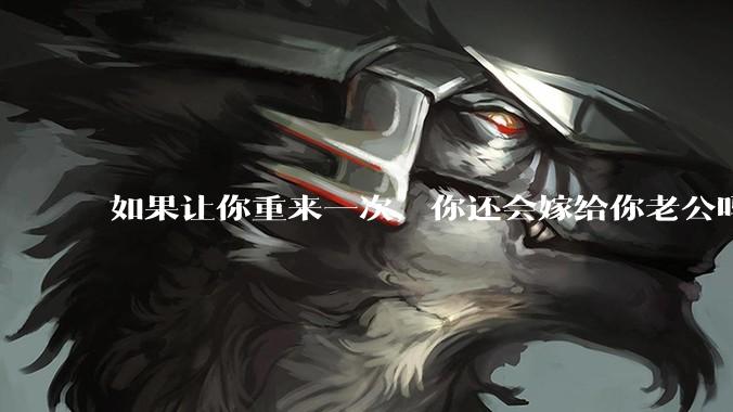 如果让你重来一次,你还会嫁给你老公吗?