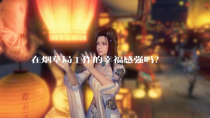 在烟草局工作的幸福感强吗?