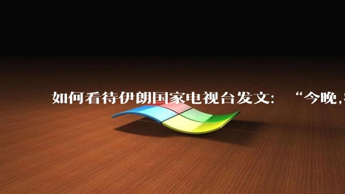 如何看待伊朗国家电视台发文:“今晚,将会发生一件大事,让世界铭记几个世纪”?