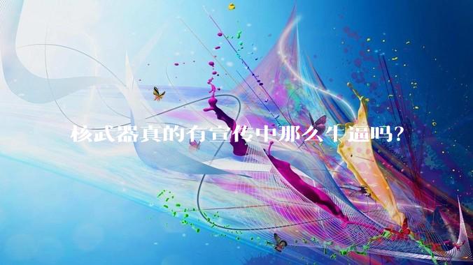 核武器真的有宣传中那么牛逼吗?