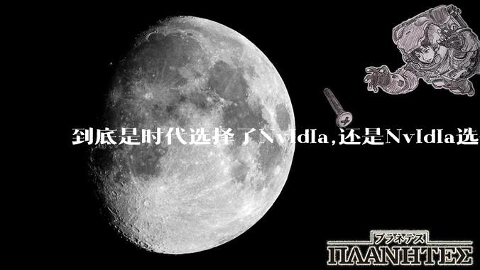 到底是时代选择了Nvidia,还是Nvidia选择了时代?
