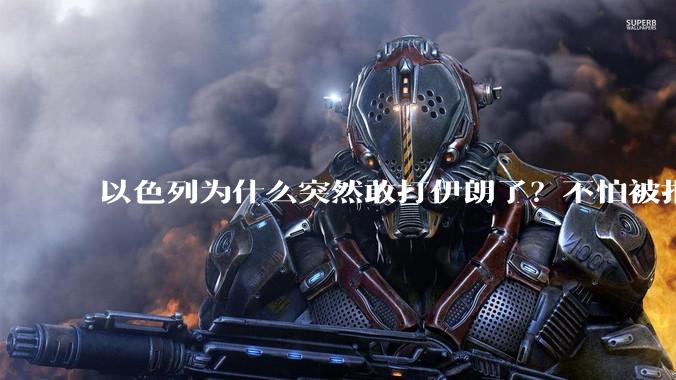 以色列为什么突然敢打伊朗了?不怕被报复?