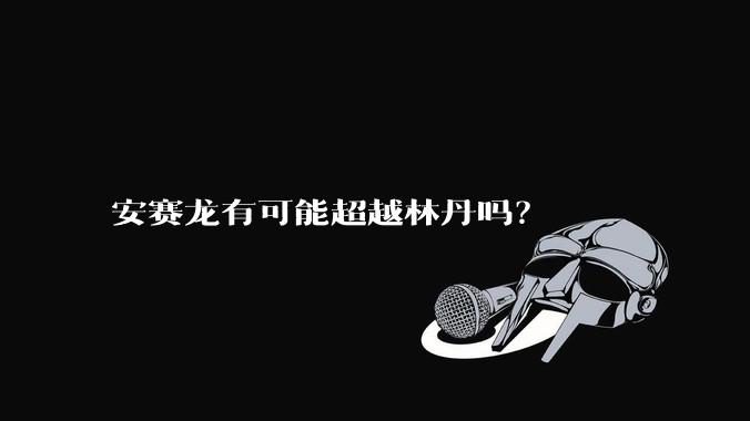 安赛龙有可能超越林丹吗?