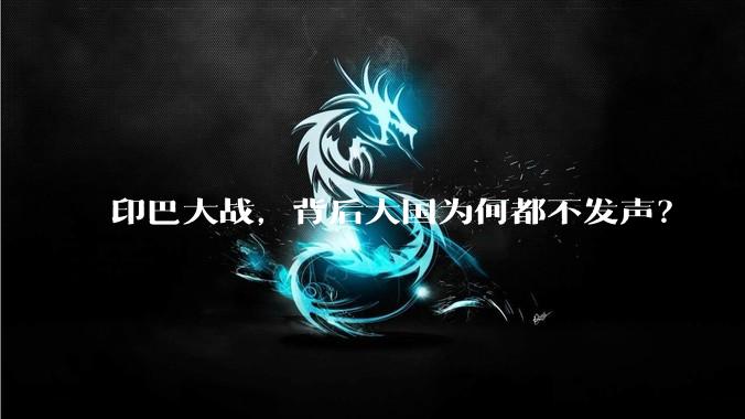 印巴大战,背后大国为何都不发声?