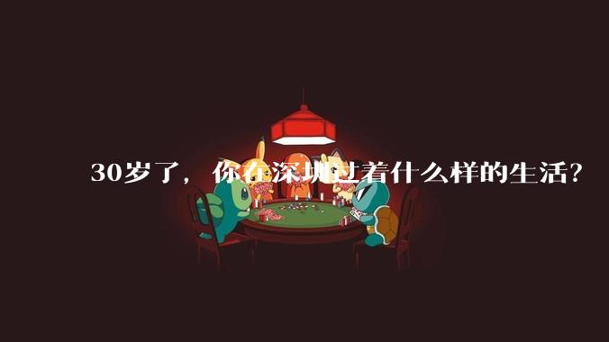 30岁了,你在深圳过着什么样的生活?