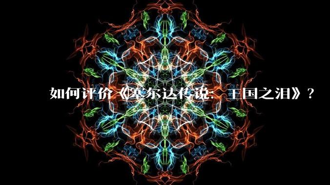 如何评价《塞尔达传说:王国之泪》?