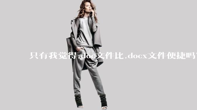 只有我觉得.doc文件比.docx文件便捷吗?