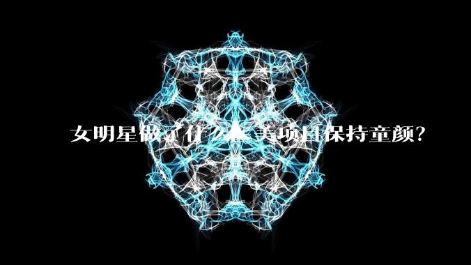女明星做了什么医美项目保持童颜?