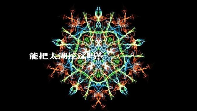 能把太湖挖深吗?