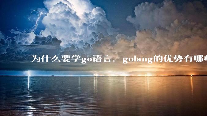 为什么要学go语言,golang的优势有哪些?
