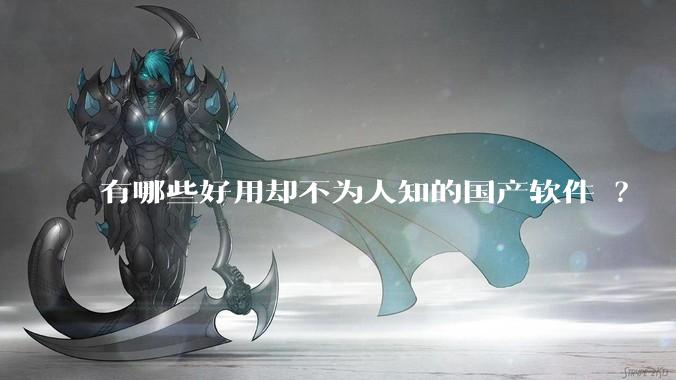 有哪些好用却不为人知的国产软件 ?
