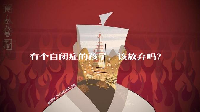有个自闭症的孩子,该放弃吗?