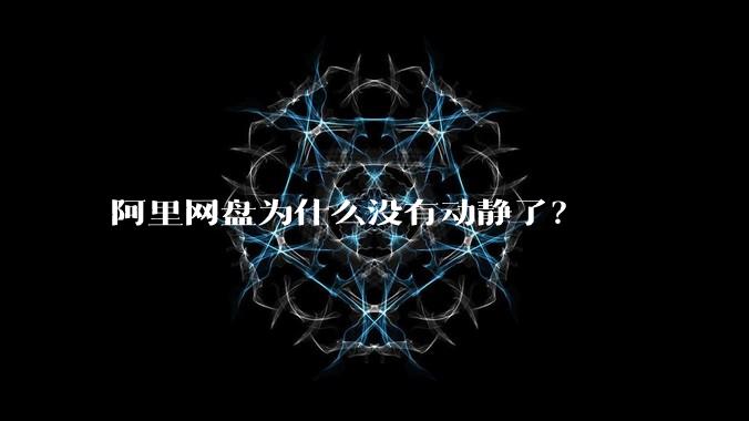 阿里网盘为什么没有动静了?