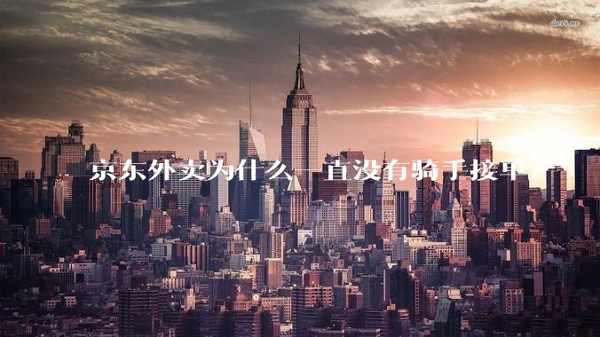 京东外卖为什么一直没有骑手接单?
