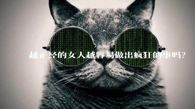 越正经的女人越容易做出疯狂的事吗?