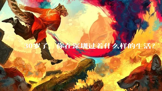 30岁了,你在深圳过着什么样的生活?