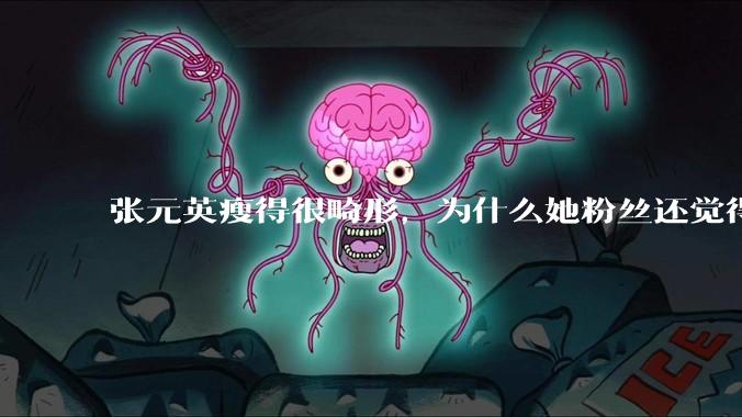 张元英瘦得很畸形,为什么她粉丝还觉得是完美身材?