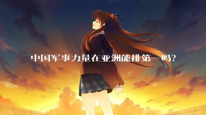中国军事力量在亚洲能排第一吗?