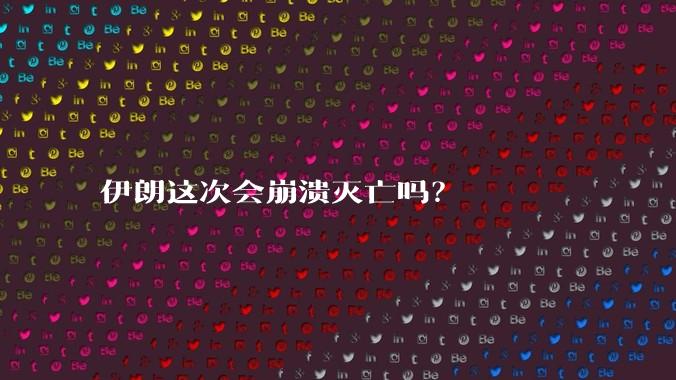 伊朗这次会崩溃灭亡吗?