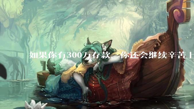 如果你有300万存款,你还会继续辛苦上班吗?为什么?