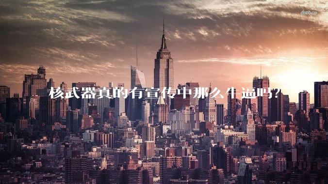 核武器真的有宣传中那么牛逼吗?