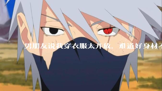 男朋友说我穿衣服太开放,难道好身材不应该显示出来吗?