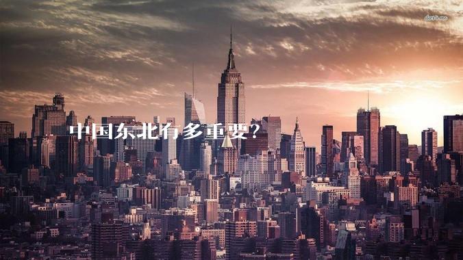 中国东北有多重要?