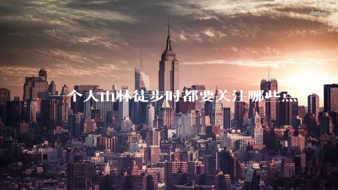 一个人山林徒步时都要关注哪些点?