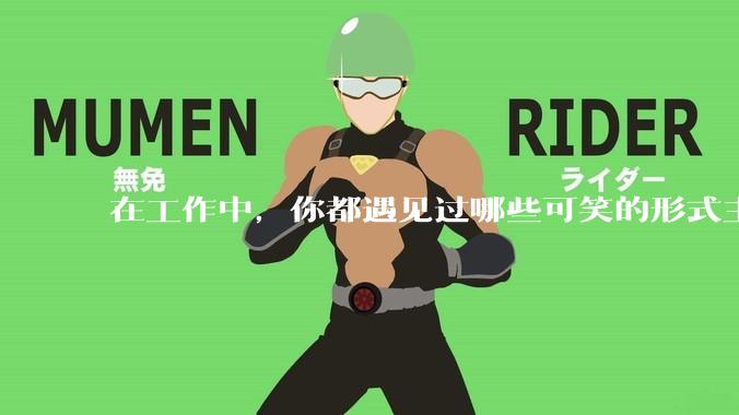 在工作中,你都遇见过哪些可笑的形式主义?