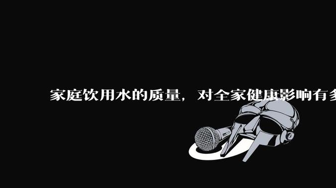 家庭饮用水的质量,对全家健康影响有多大?