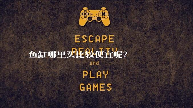 鱼缸哪里买比较便宜呢?