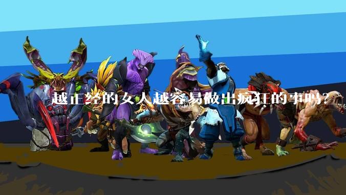 越正经的女人越容易做出疯狂的事吗?