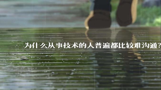 为什么从事技术的人普遍都比较难沟通?