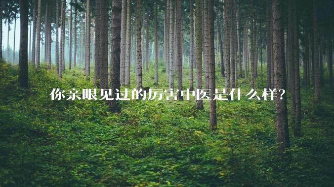 你亲眼见过的厉害中医是什么样?