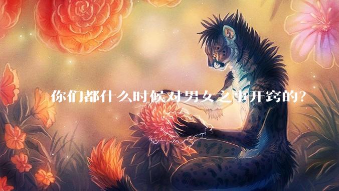 你们都什么时候对男女之事开窍的?
