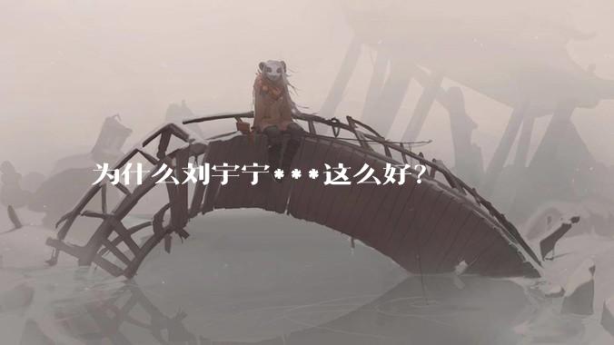 为什么刘宇宁***这么好?