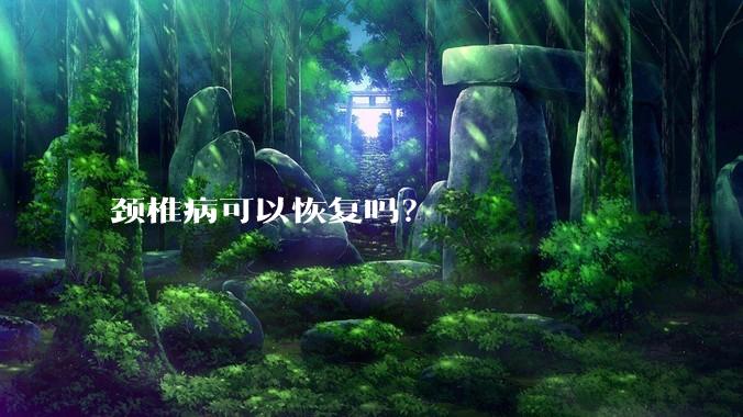 颈椎病可以恢复吗?