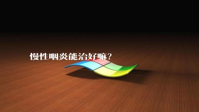 慢性咽炎能治好嘛?