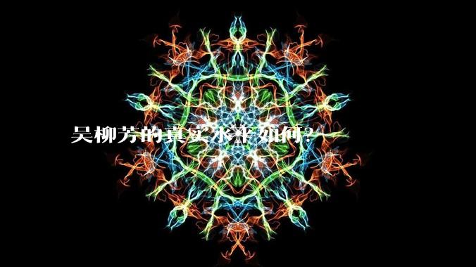 吴柳芳的真实水平如何?