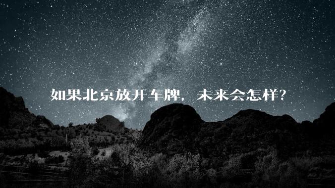 如果北京放开车牌,未来会怎样?