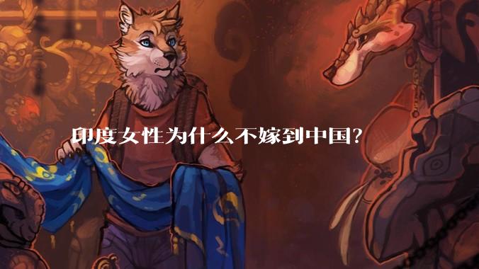 印度女性为什么不嫁到中国?