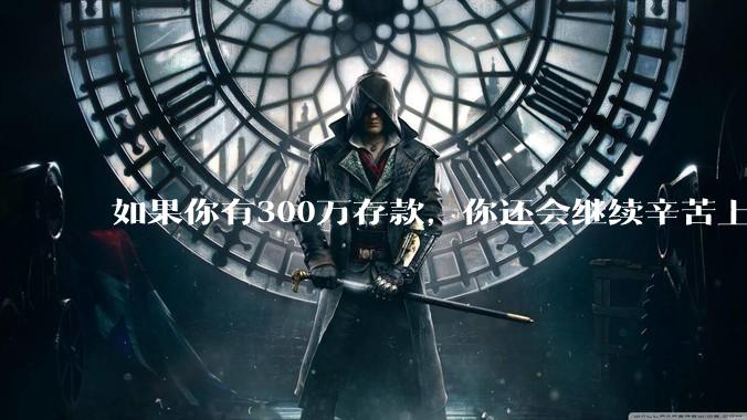 如果你有300万存款,你还会继续辛苦上班吗?为什么?