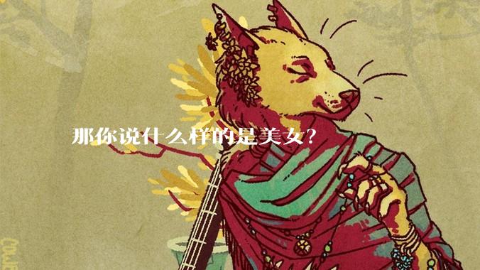 那你说什么样的是美女?