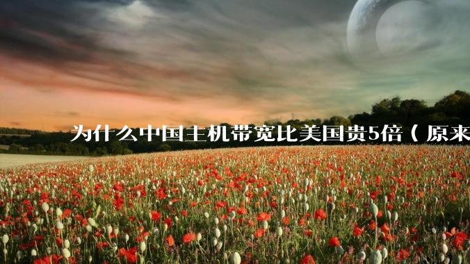 为什么中国主机带宽比美国贵5倍(原来错误的10000倍),比如阿里云?