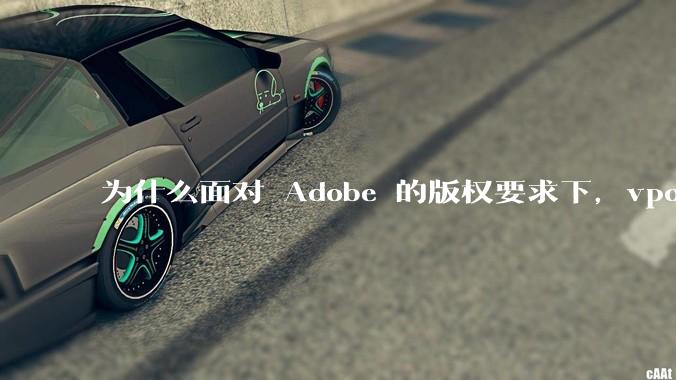 为什么面对 Adobe 的版权要求下,vposy 大神还能从容不迫?