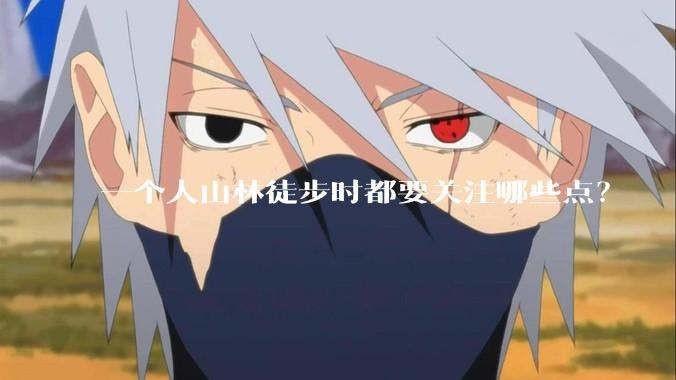 一个人山林徒步时都要关注哪些点?