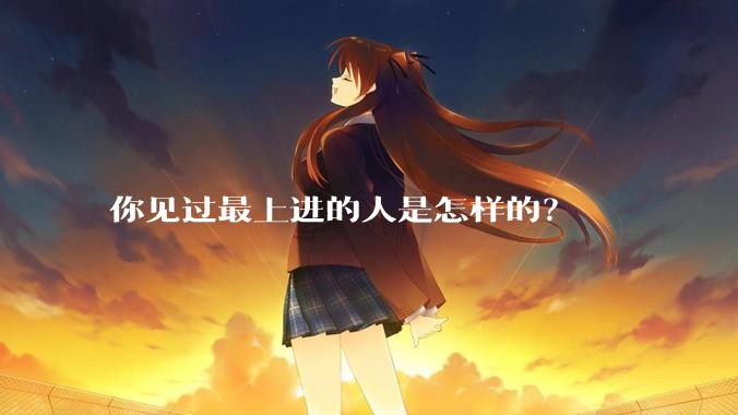 你见过最上进的人是怎样的?